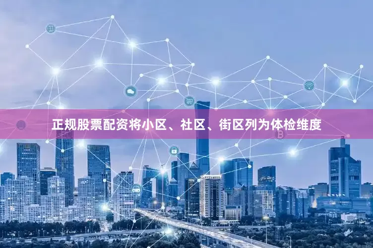正规股票配资将小区、社区、街区列为体检维度