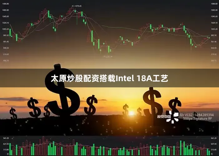 太原炒股配资搭载Intel 18A工艺
