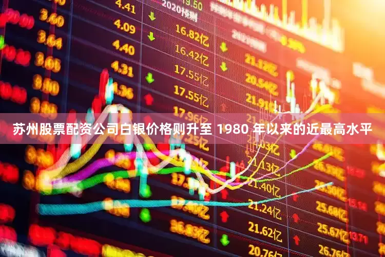 苏州股票配资公司白银价格则升至 1980 年以来的近最高水平