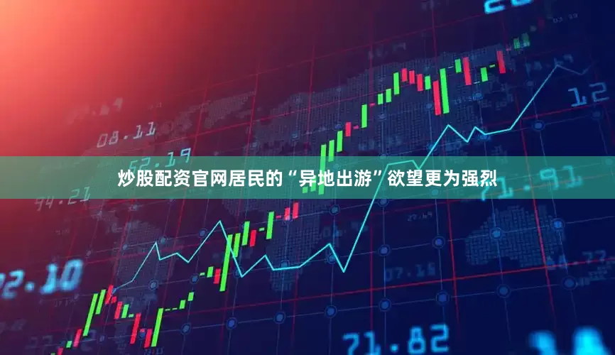 炒股配资官网居民的“异地出游”欲望更为强烈