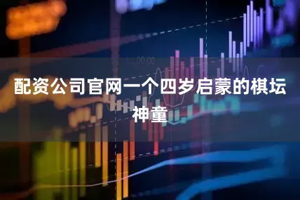 配资公司官网一个四岁启蒙的棋坛神童