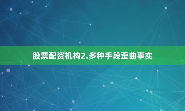 股票配资机构　　2.多种手段歪曲事实