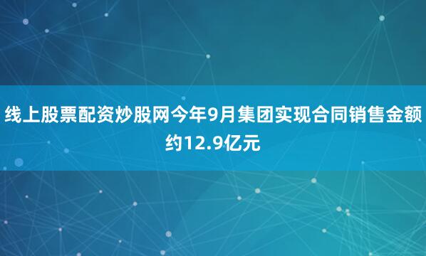 线上股票配资炒股网今年9月集团实现合同销售金额约12.9亿元