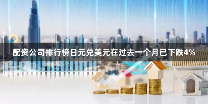 配资公司排行榜日元兑美元在过去一个月已下跌4%