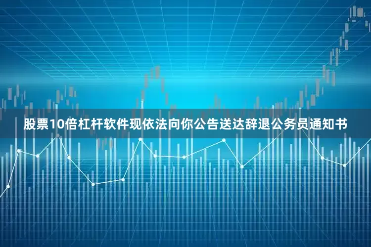 股票10倍杠杆软件现依法向你公告送达辞退公务员通知书