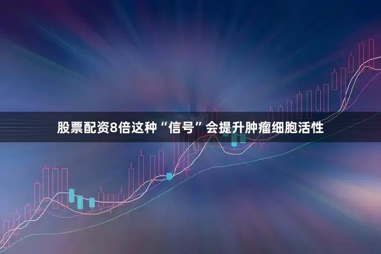 股票配资8倍这种“信号”会提升肿瘤细胞活性