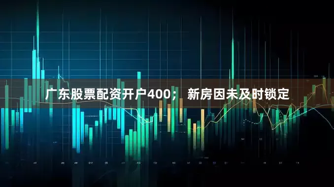 广东股票配资开户400； 新房因未及时锁定