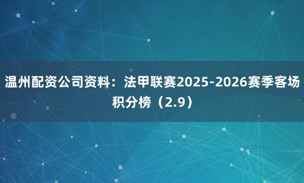温州配资公司资料：法甲联赛2025-2026赛季客场积分榜（2.9）