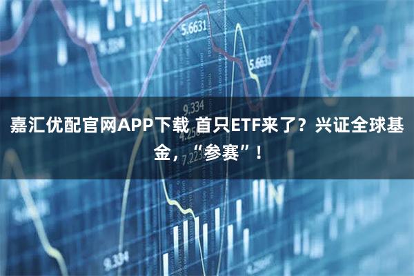 嘉汇优配官网APP下载 首只ETF来了？兴证全球基金，“参赛”！