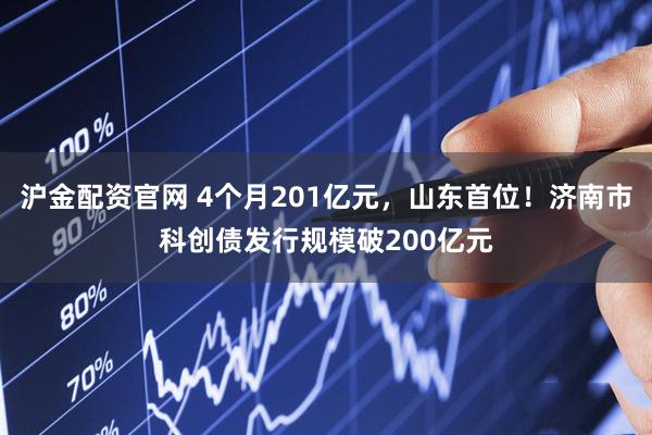 沪金配资官网 4个月201亿元，山东首位！济南市科创债发行规模破200亿元