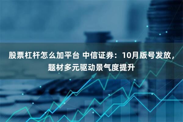 股票杠杆怎么加平台 中信证券：10月版号发放，题材多元驱动景气度提升