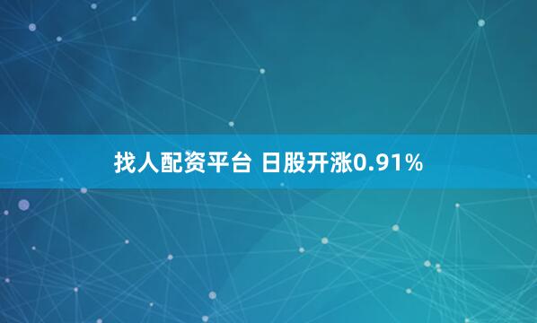 找人配资平台 日股开涨0.91%