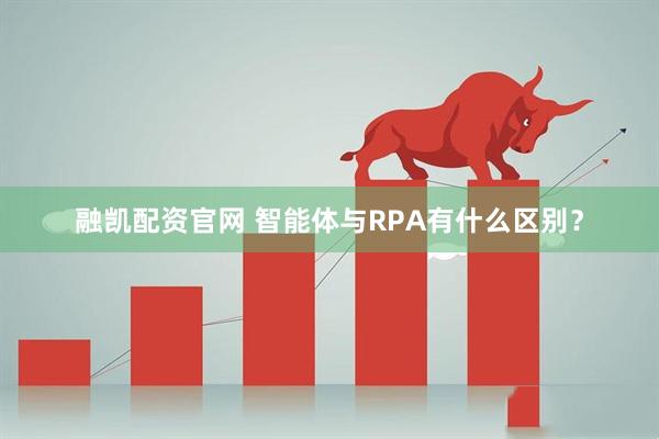 融凯配资官网 智能体与RPA有什么区别？